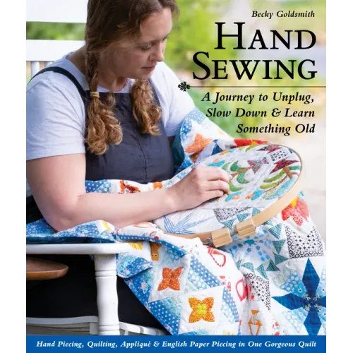 Hand Sewing: A Journey to Unplug, Slow Down & Learn Something Old; Hand Piecing, Quilting, Appliqué & English Paper Piecing in One Gorgeous Quilt