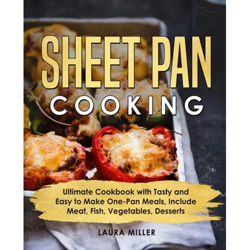 Sheet Pan Cooking: Ultimate Cookbook with Tasty and Easy to Make One-Pan Meals, Include Meat, Fish, Vegetables, Desserts