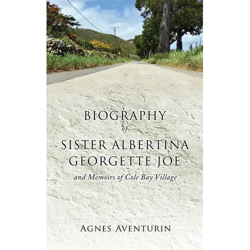 Biography of Sister Albertina Georgette Joe: and Memoirs of Cole Bay Village