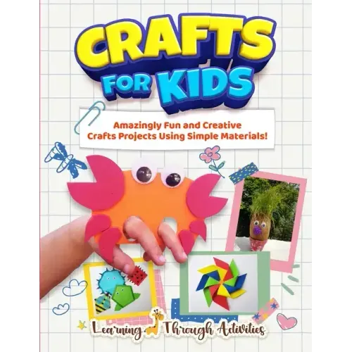 Crafts For Kids: Amazingly Fun And Creative Craft Projects Using Simple Materials!
