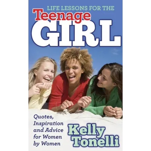 Life Lessons for the Teenage Girl: Quotes, Inspiration and Advice for Women by Women