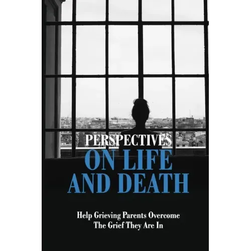 Perspectives On Life And Death: Help Grieving Parents Overcome The Grief They Are In: Grief And Loss