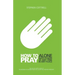 How to Pray: Alone, with Others, at Any Time, in Any Place
