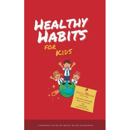 Healthy Habits for Kids: Positive Parenting Tips for Fun Kids Exercises, Healthy Snacks and Improved Kids Nutrition