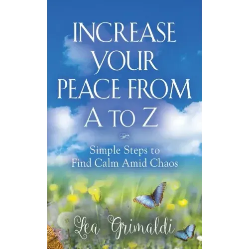 Increase Your Peace from A to Z: Simple Steps to Find Calm Amid Chaos