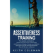 Assertiveness Training: The complete workbook for women and men to learn outstanding assertiveness strategies. Change your behavior, stand up for your