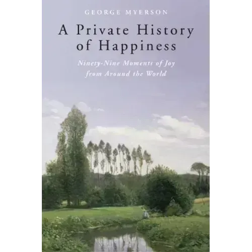 A Private History of Happiness: Ninety-Nine Moments of Joy from Around the World