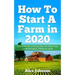 How To Start A Farm In 2020: The Step by Step Guide To Starting A Profitable Farm In 2020 Author: Alex Johnson