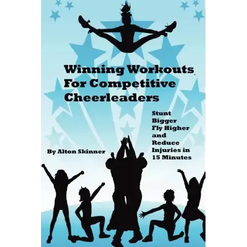 Winning Workouts For Competitive Cheerleaders: Stunt Bigger, Fly Higher and Reduce Injuries In 15 Minutes