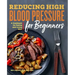 Reducing High Blood Pressure for Beginners: A Cookbook for Eating and Living Well