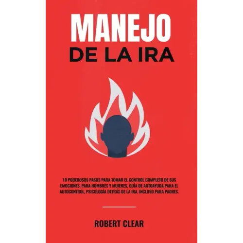Manejo de la ira: 10 Poderosos Pasos para Tomar el Control Completo de sus Emociones, Para Hombres y Mujeres, Guía de Autoayuda para el