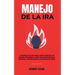 Manejo de la ira: 10 Poderosos Pasos para Tomar el Control Completo de sus Emociones, Para Hombres y Mujeres, Guía de Autoayuda para el