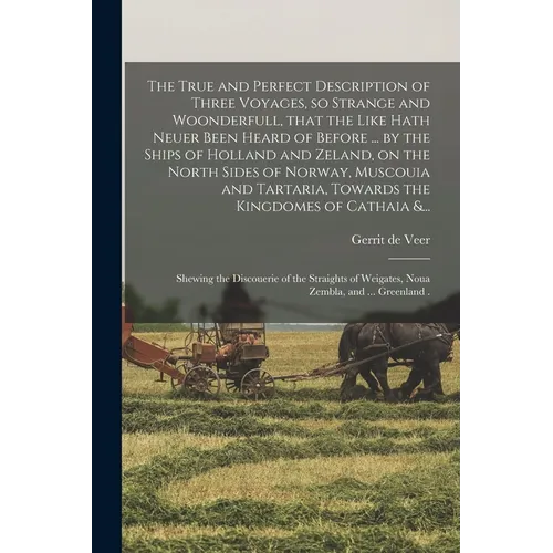 The True and Perfect Description of Three Voyages, so Strange and Woonderfull, That the Like Hath Neuer Been Heard of Before ... by the Ships of Holla