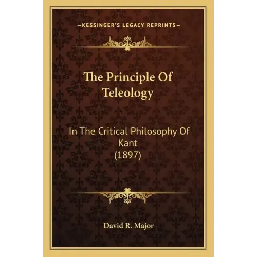 The Principle Of Teleology: In The Critical Philosophy Of Kant (1897)
