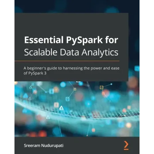 Essential PySpark for Scalable Data Analytics: A beginner's guide to harnessing the power and ease of PySpark 3