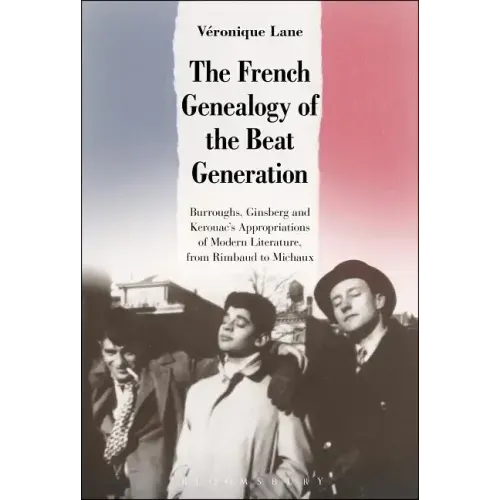 The French Genealogy of the Beat Generation: Burroughs, Ginsberg and Kerouac's Appropriations of Modern Literature, from Rimbaud to Michaux