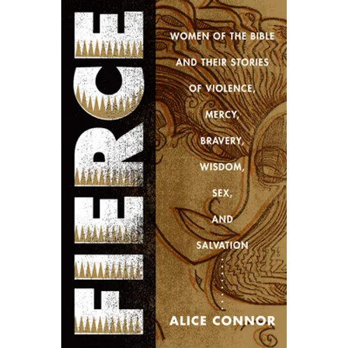 Fierce: Women of the Bible and Their Stories of Violence, Mercy, Bravery, Wisdom, Sex, and Salvation
