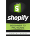 Shopify: Beginner to Pro Guide - The Comprehensive Guide: (Shopify, Shopify Pro, Shopify Store, Shopify Dropshipping, Shopify Beginners Guide)