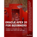 Oracle APEX 20 For Beginners: A platform to develop stunning, scalable data-centric web apps fast