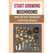 Start Growing Mushrooms: Grow And Make Mushrooms A Profitable Business: Tips For Growing Mushrooms