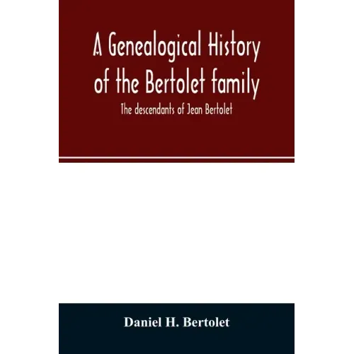 A genealogical history of the Bertolet family: the descendants of Jean Bertolet