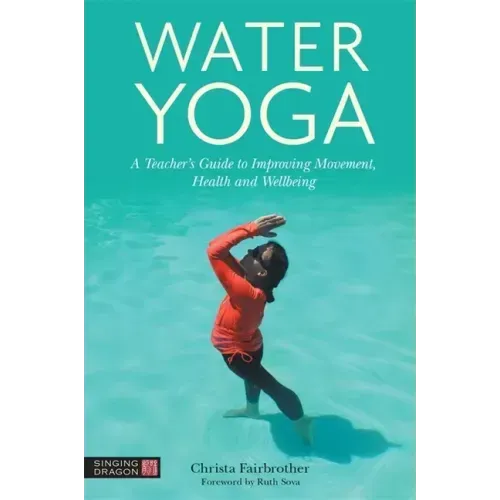 Water Yoga: A Teacher's Guide to Improving Movement, Health and Wellbeing
