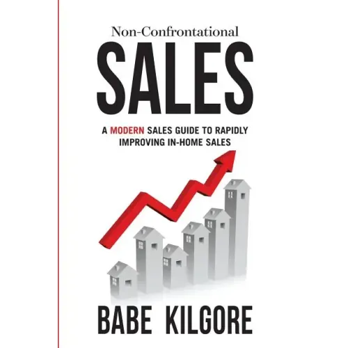 Non-Confrontational Sales: A Modern Sales Guide To Rapidly Improving In-Home Sales