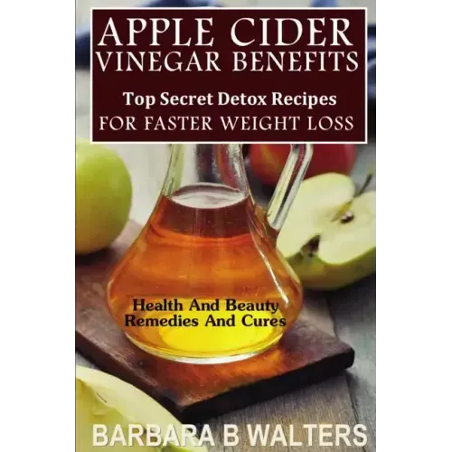 Apple Cider Vinegar Benefits: Top Secret Detox Recipes To Cleanse And Detox For Faster Weight Loss