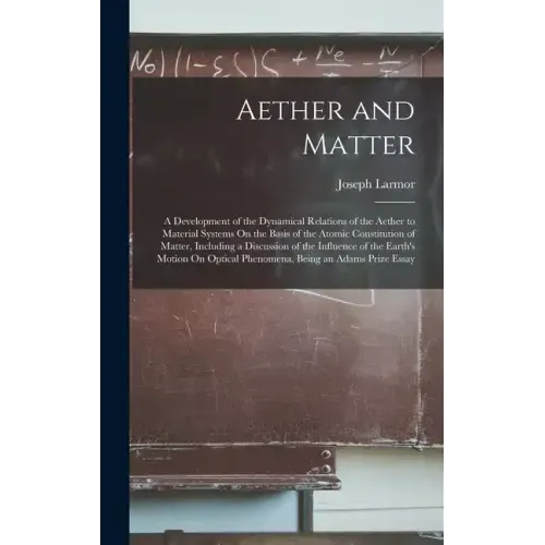 Aether and Matter: A Development of the Dynamical Relations of the Aether to Material Systems On the Basis of the Atomic Constitution of