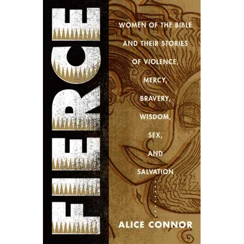 Fierce: Women of the Bible and Their Stories of Violence, Mercy, Bravery, Wisdom, Sex, and Salvation