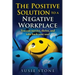 The Positive Solution to a Negative Workplace: You can survive, thrive, and take back your soul