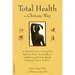 Total Health the Chinese Way: An Essential Guide to Easing Pain, Reducing Stress, Treating Illness, and Restoring the Body Through Traditional Chinese