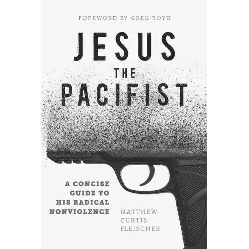Jesus the Pacifist: A Concise Guide to His Radical Nonviolence
