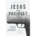 Jesus the Pacifist: A Concise Guide to His Radical Nonviolence
