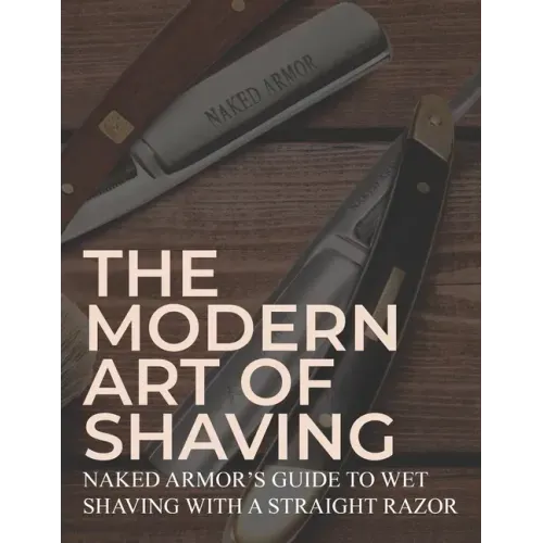 The Modern Art Of Shaving: Naked Armor's Guide To Wet Shaving With A Straight Razor