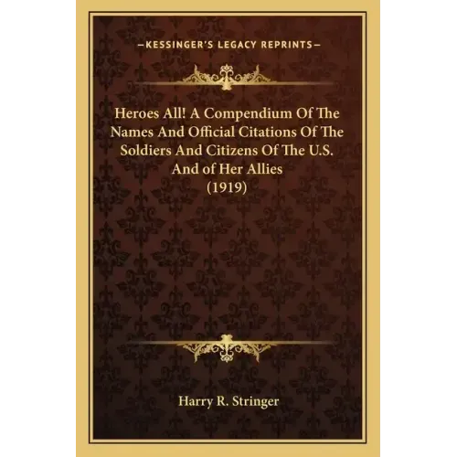 Heroes All! a Compendium of the Names and Official Citations of the Soldiers and Citizens of the U.S. and of Her Allies (1919)