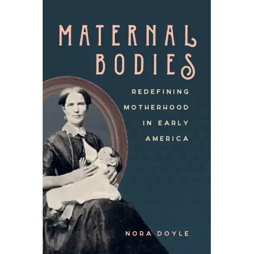 Maternal Bodies: Redefining Motherhood in Early America