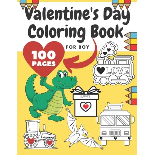 Valentine's Day Coloring Book For Boy: Girl, Toddlers, Adults, Ilustrations With Animals, Digger, Construction Vehicle, Dinosaur, Fire Truck, Heart, P