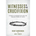 Witnesses to The Crucifixion: Stories of Redemption and the Healing Power of Jesus