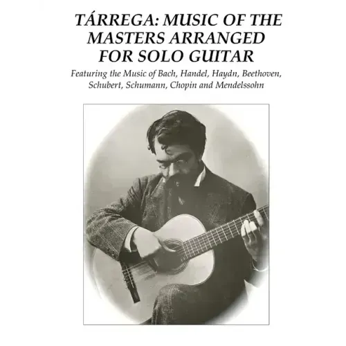 Tárrega: Music of the Masters Arranged for Solo Guitar: Featuring the Music of Bach, Handel, Haydn, Beethoven, Schubert, Schuma