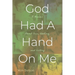 God Had A Hand On Me: A Memoir About Pain, Healing, and Victory