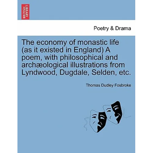 The Economy of Monastic Life (as It Existed in England) a Poem, with Philosophical and Archaeological Illustrations from Lyndwood, Dugdale, Selden, Et