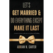 Let's Get Married & Do Everything Except Make It Last: A Heart-to-Heart with Men on Loving and Leading