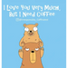 I Love You Very Much, But I Need Coffee