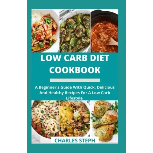 Low Carb Diet Cookbook: A Beginner's Guide With Quick, Delicious And Healthy Recipes For A Low Carb Lifestyle