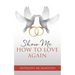 Show Me How to Love Again