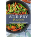 Stir Fry Recipes: A Vegetable Stir Fry Cookbook for Effortless Meals (Quick Easy and Tasty Stir Fry Recipes for Your Everyday Meals)