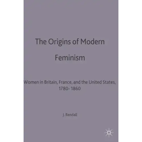 The Origins of Modern Feminism: Women in Britain, France and the United States, 1780-1860