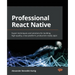 Professional React Native: Expert techniques and solutions for building high-quality, cross-platform, production-ready apps
