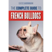 The Complete Guide to French Bulldogs: Everything you need to know to bring home your first French Bulldog Puppy